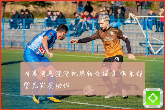 内幕消息澄清凯恩转会谣言 俱乐部暂无实质动作