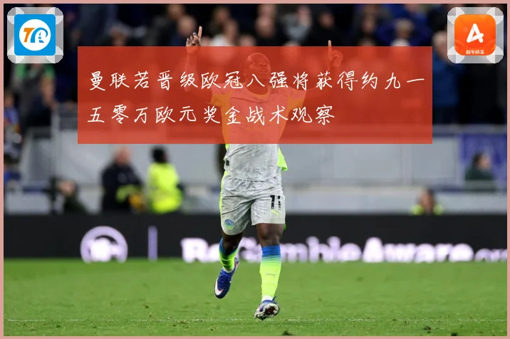 曼联若晋级欧冠八强将获得约九一五零万欧元奖金战术观察