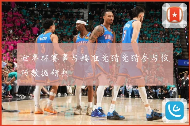 世界杯赛事与精准竞猜竞猜参与技巧数据研判