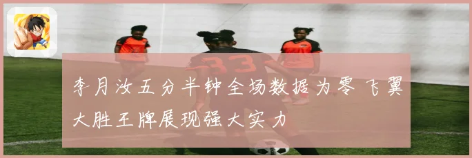 李月汝五分半钟全场数据为零 飞翼大胜王牌展现强大实力