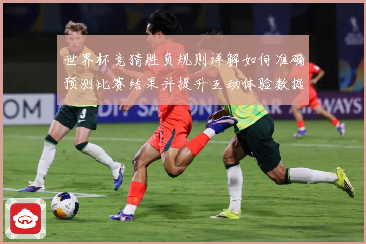 世界杯竞猜胜负规则详解如何准确预测比赛结果并提升互动体验数据研判
