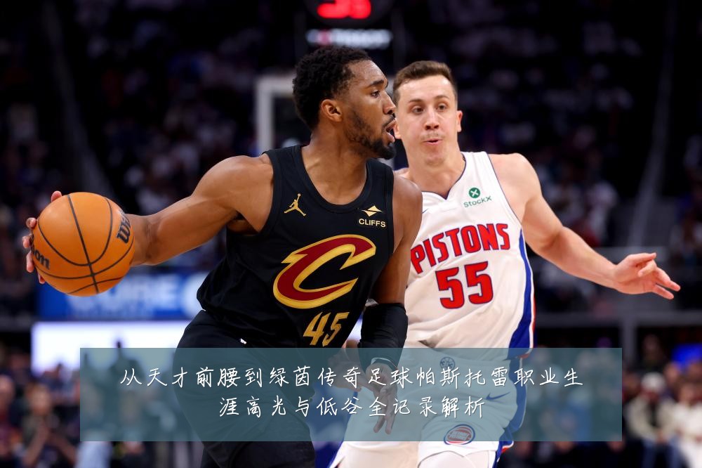 从天才前腰到绿茵传奇足球帕斯托雷职业生涯高光与低谷全记录解析