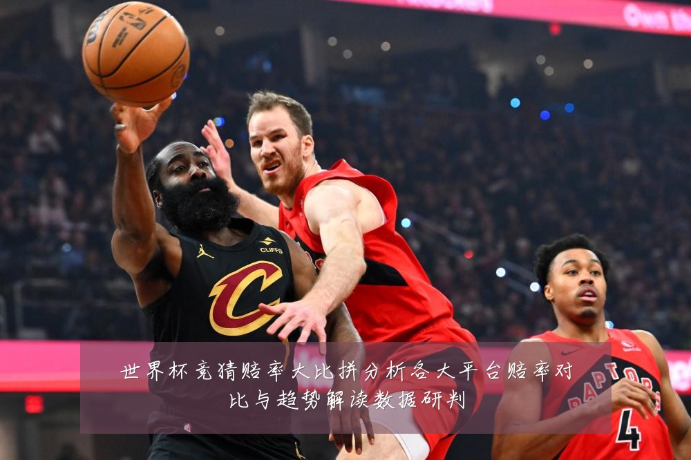 世界杯竞猜赔率大比拼分析各大平台赔率对比与趋势解读数据研判