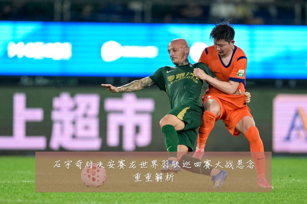 石宇奇对决安赛龙世界羽联巡回赛大战悬念重重解析