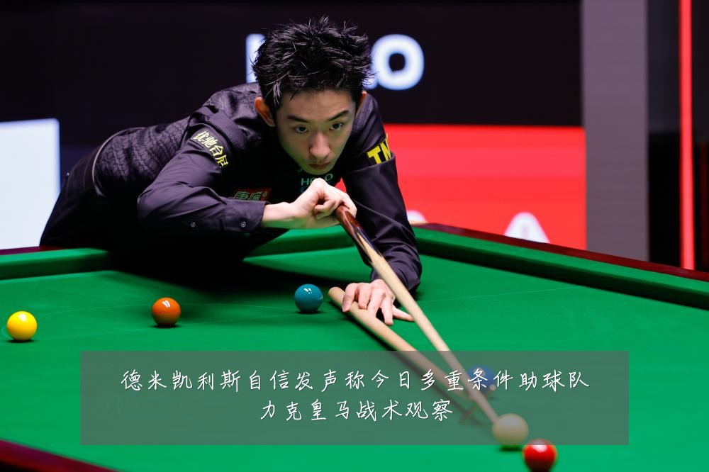 德米凯利斯自信发声称今日多重条件助球队力克皇马战术观察