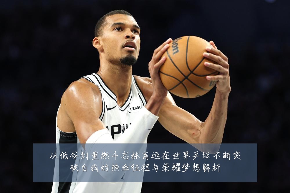 从低谷到重燃斗志林高远在世界乒坛不断突破自我的热血征程与荣耀梦想解析