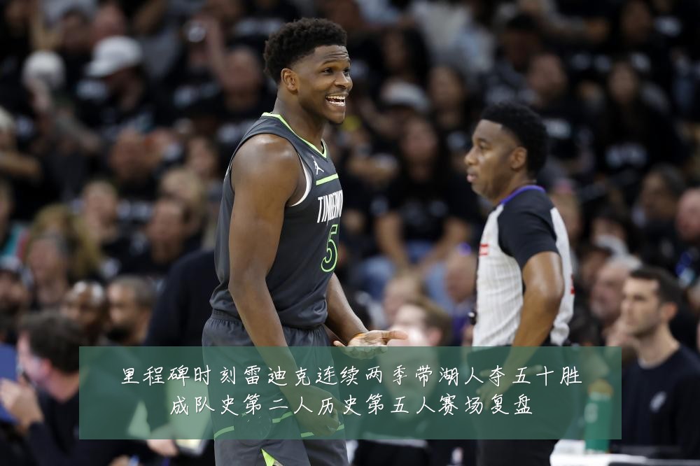 里程碑时刻雷迪克连续两季带湖人夺五十胜成队史第二人历史第五人赛场复盘